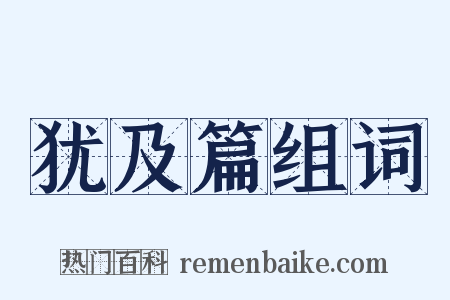 犹及篇组词是什么意思的图片